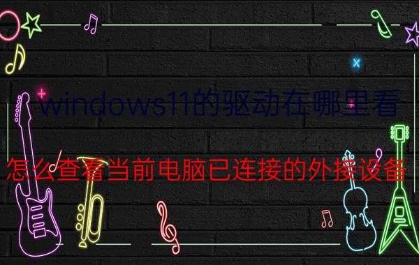 windows11的驱动在哪里看 怎么查看当前电脑已连接的外接设备？